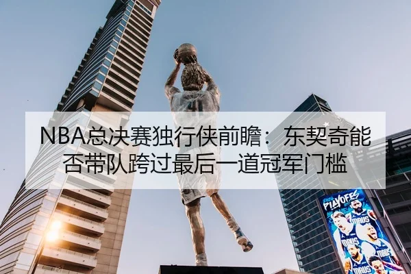NBA总决赛独行侠前瞻：东契奇能否带队跨过最后一道冠军门槛